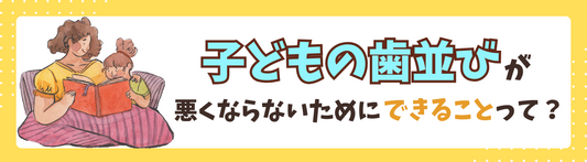 子どもの歯並びが悪くならないためにできることって？